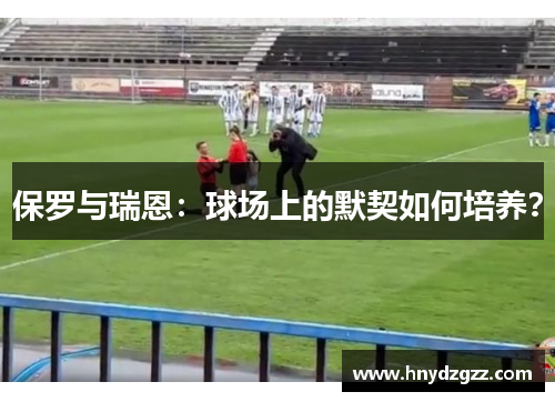 保罗与瑞恩：球场上的默契如何培养？